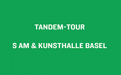 Tandem-tours, S AM & Kunsthalle Basel